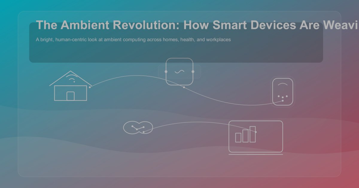 The Ambient Revolution: How Smart Devices Are Weaving the Fabric of Our Future Lives